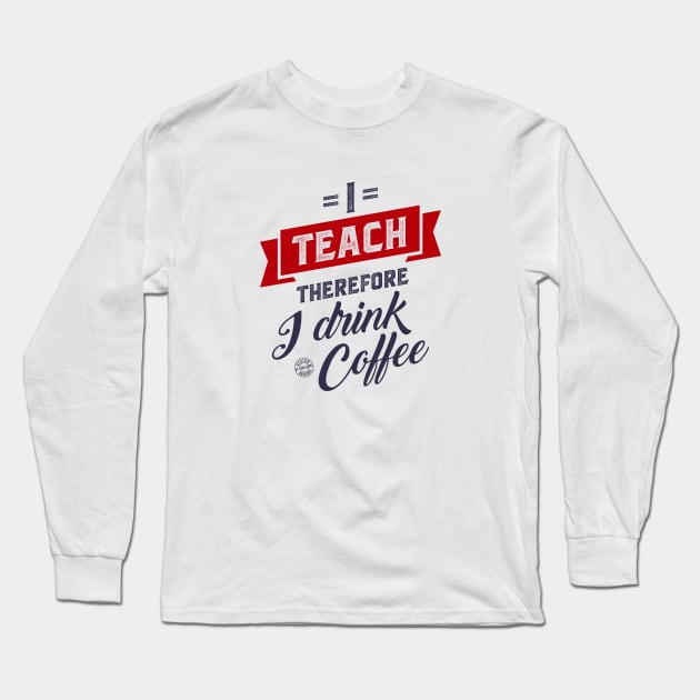 I teach therefore I drink coffee Long Sleeve T-Shirt by C_ceconello